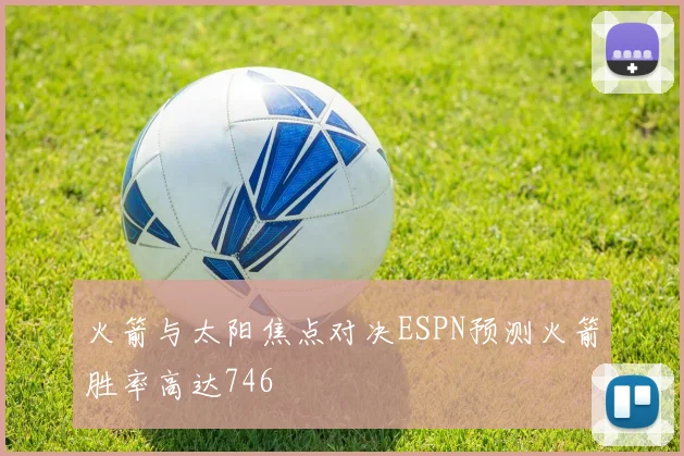 火箭与太阳焦点对决ESPN预测火箭胜率高达746