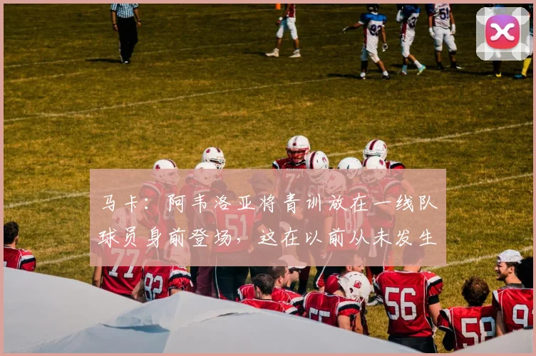 马卡：阿韦洛亚将青训放在一线队球员身前登场，这在以前从未发生