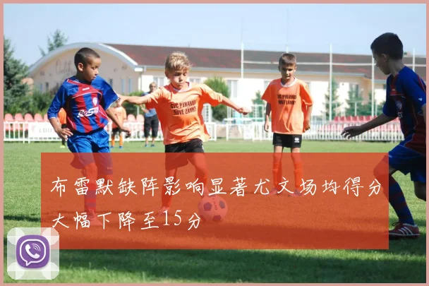 布雷默缺阵影响显著尤文场均得分大幅下降至15分