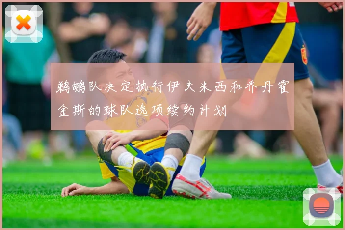 鹈鹕队决定执行伊夫米西和乔丹霍金斯的球队选项续约计划
