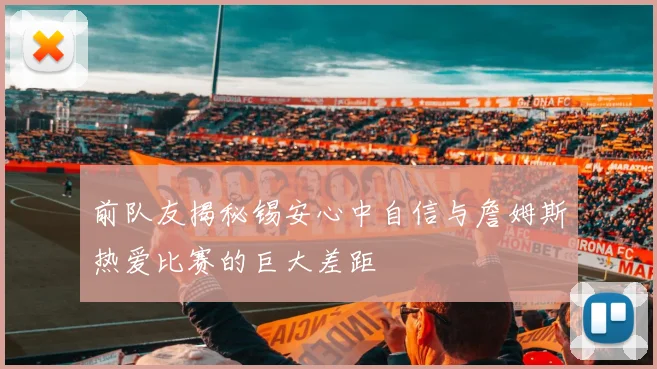 前队友揭秘锡安心中自信与詹姆斯热爱比赛的巨大差距