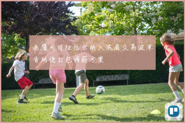 老鹰或将纽厄尔纳入浓眉交易波津肯纳德打包调薪方案