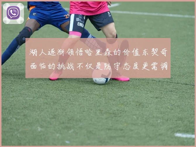 湖人逐渐领悟哈里森的价值东契奇面临的挑战不仅是防守态度更需调整