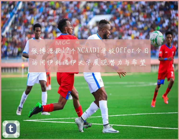 张博源获12个NCAAD1学校Offer今日访问伊利诺伊大学展现潜力与希望