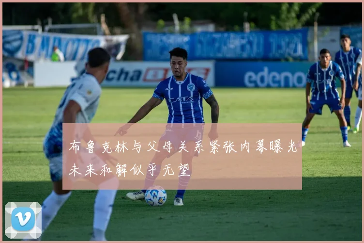 布鲁克林与父母关系紧张内幕曝光未来和解似乎无望