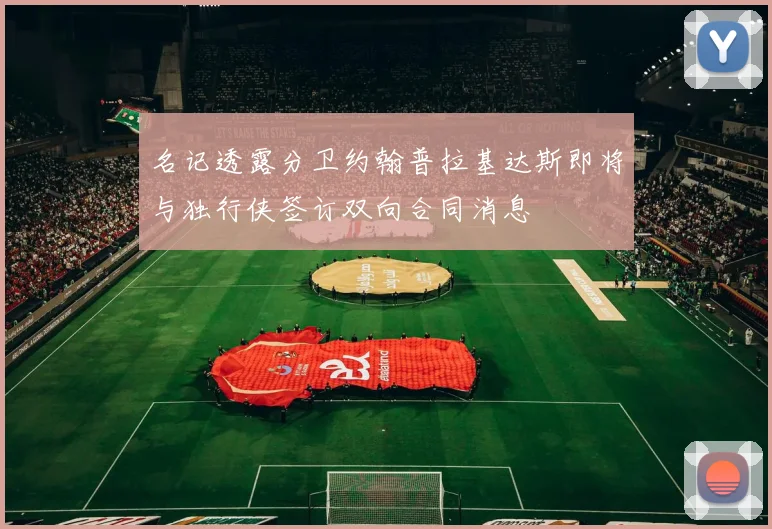 名记透露分卫约翰普拉基达斯即将与独行侠签订双向合同消息