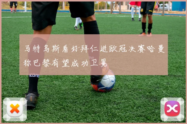 马特乌斯看好拜仁进欧冠决赛哈曼称巴黎有望成功卫冕