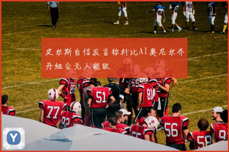 皮尔斯自信发言称科比AI奥尼尔乔丹组合无人能敌