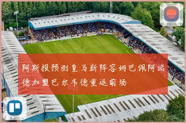 阿斯报预测皇马新阵容姆巴佩阿诺德加盟巴尔韦德重返前场