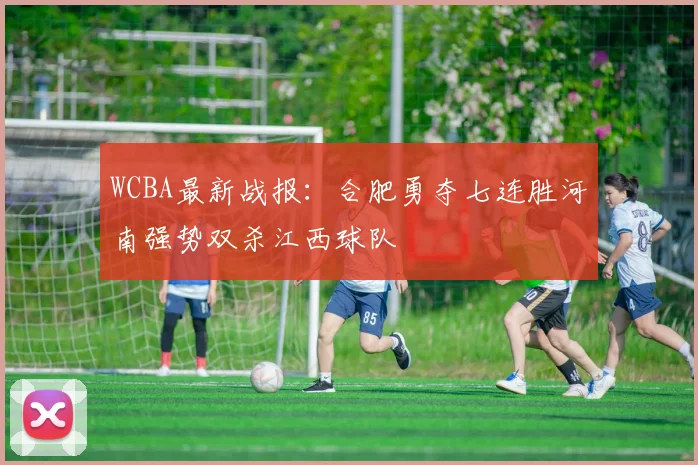 WCBA最新战报：合肥勇夺七连胜河南强势双杀江西球队