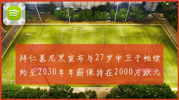 拜仁慕尼黑宣布与27岁中卫于帕续约至2030年年薪保持在2000万欧元不变