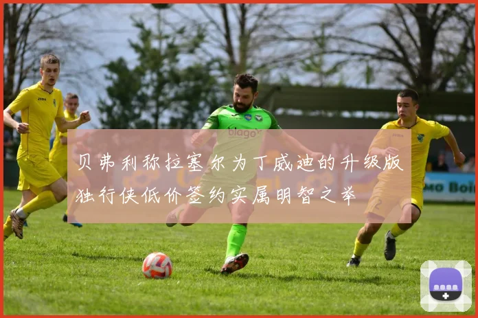 贝弗利称拉塞尔为丁威迪的升级版独行侠低价签约实属明智之举