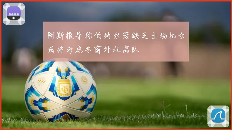 阿斯报导称伯纳尔若缺乏出场机会或将考虑冬窗外租离队