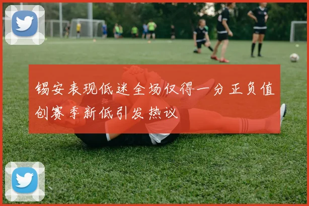 锡安表现低迷全场仅得一分正负值创赛季新低引发热议