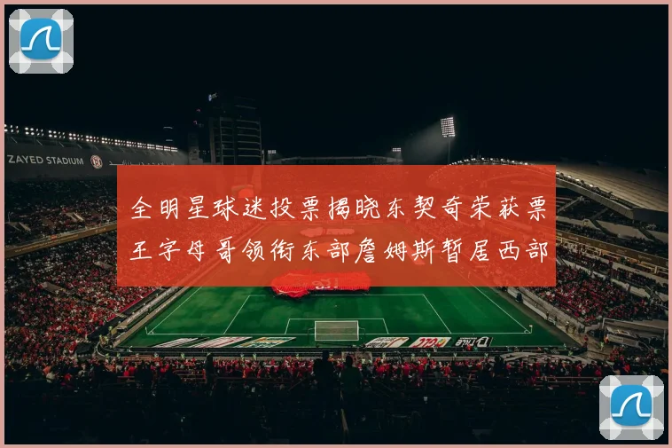 全明星球迷投票揭晓东契奇荣获票王字母哥领衔东部詹姆斯暂居西部第九
